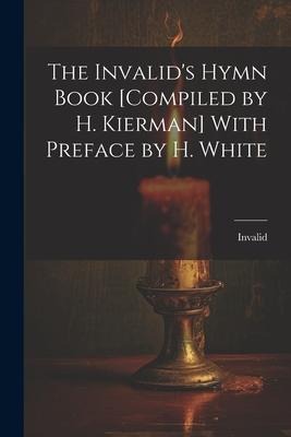 The Invalids Hymn Book [Compiled by H. Kierman] With Preface by H. White
