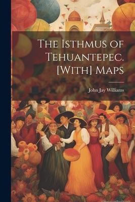 The Isthmus of Tehuantepec. [With] Maps