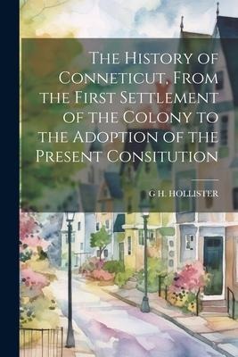 The History of Conneticut, From the First Settlement of the Colony to the Adoption of the Present Consitution
