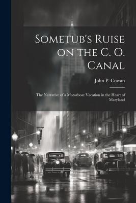 Sometubs Ruise on the C. O. Canal; the Narrative of a Motorboat Vacation in the Heart of Maryland