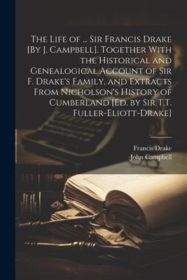 The Life of ... Sir Francis Drake [By J. Campbell]. Together With the Historical and Genealogical Account of Sir F. Drakes Family, and Extracts From