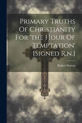 Primary Truths Of Christianity For the Hour Of Temptation [signed R.n.]