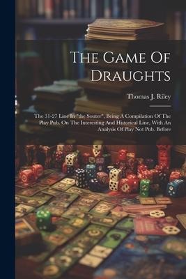 The Game Of Draughts: The 31-27 Line In the Souter, Being A Compilation Of The Play Pub. On The Interesting And Historical Line, With An Analysis Of Play Not Pub. Before