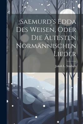 Saemurd's Edda Des Weisen, Oder Die Ältesten Normännischen Lieder