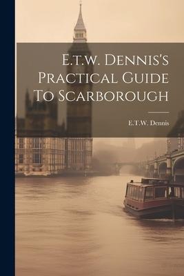 E.t.w. Denniss Practical Guide To Scarborough