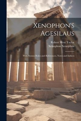 Xenophons Agesilaus; With Syntax Rules and References, Notes and Indices