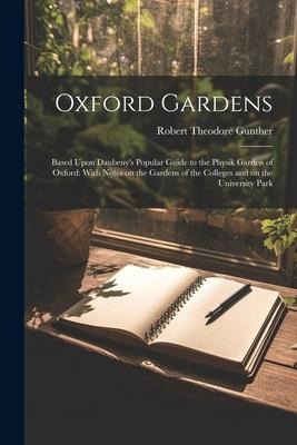 Oxford Gardens: Based Upon Daubenys Popular Guide to the Physik Garden of Oxford: With Notes on the Gardens of the Colleges and on the University Park
