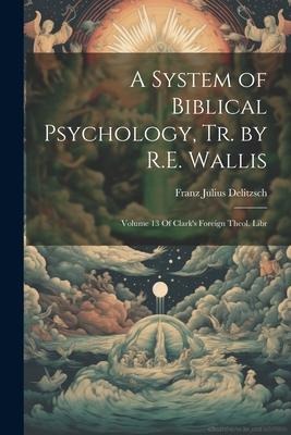 A System of Biblical Psychology, Tr. by R.E. Wallis: Volume 13 Of Clarks Foreign Theol. Libr