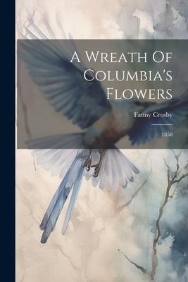A Wreath Of Columbias Flowers: 1858