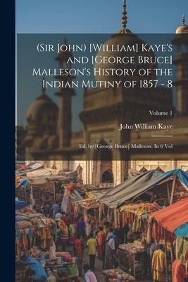 (Sir John) [William] Kayes and [George Bruce] Mallesons History of the Indian Mutiny of 1857 - 8: Ed. by [George Bruce] Malleson. In 6 vol; Volume 1