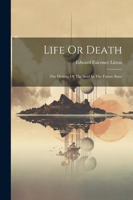 Life Or Death: The Destiny Of The Soul In The Future State