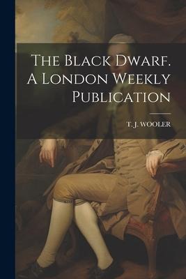 The Black Dwarf. A London Weekly Publication