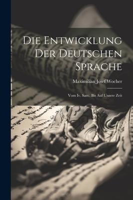 Die Entwicklung Der Deutschen Sprache: Vom Iv. Saec. Bis Auf Unsere Zeit