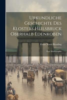 Urkundliche Geschichte Des Klosters Heilsbruck Oberhalb Edenkoben: Eine Monographie