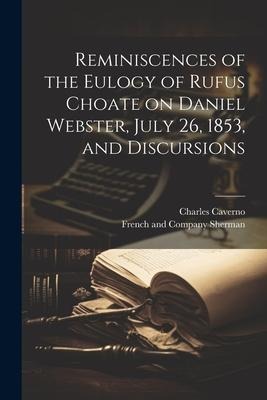 Reminiscences of the Eulogy of Rufus Choate on Daniel Webster, July 26, 1853, and Discursions