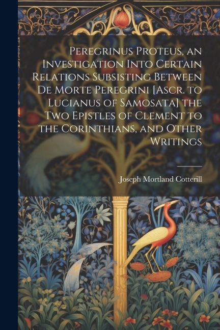 Peregrinus Proteus, an Investigation Into Certain Relations Subsisting Between De Morte Peregrini [Ascr. to Lucianus of Samosata] the Two Epistles of