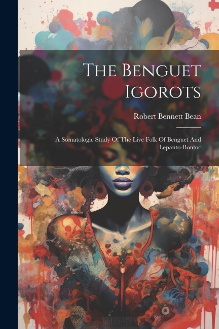 The Benguet Igorots: A Somatologic Study Of The Live Folk Of Benguet And Lepanto-bontoc