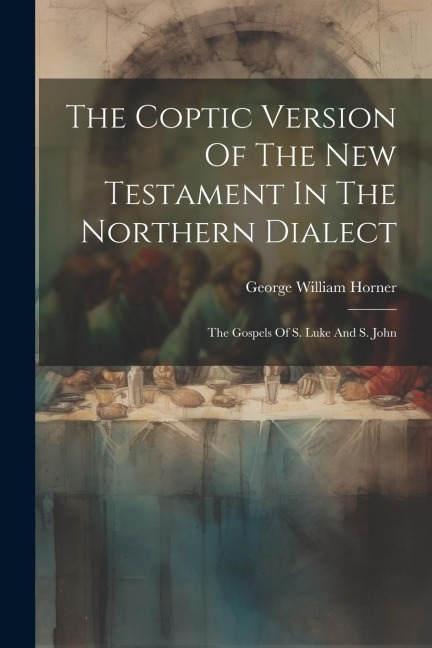 The Coptic Version Of The New Testament In The Northern Dialect: The Gospels Of S. Luke And S. John