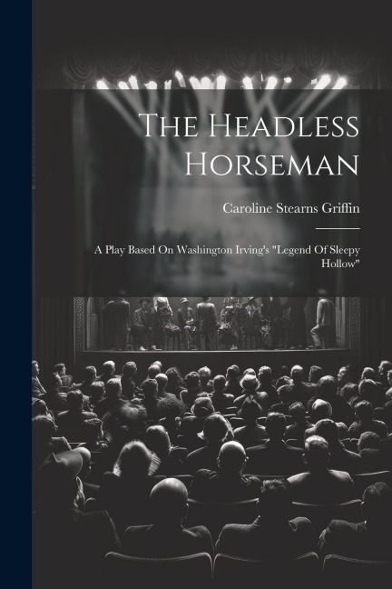 The Headless Horseman: A Play Based On Washington Irvings legend Of Sleepy Hollow