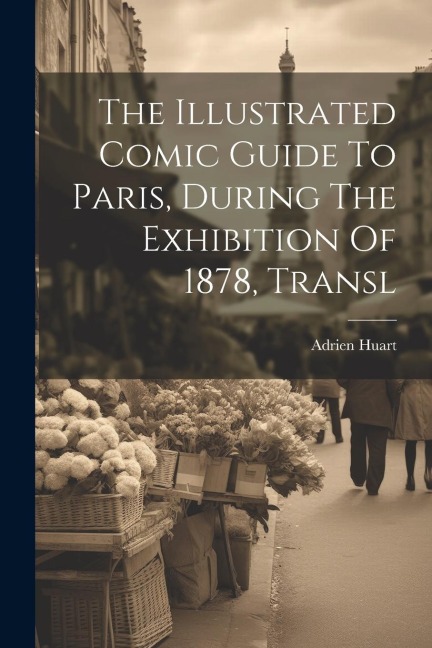 The Illustrated Comic Guide To Paris, During The Exhibition Of 1878, Transl