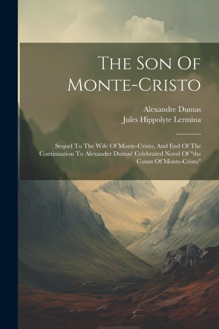 The Son Of Monte-cristo: Sequel To The Wife Of Monte-cristo, And End Of The Continuation To Alexander Dumas Celebrated Novel Of the Count Of Monte-cristo