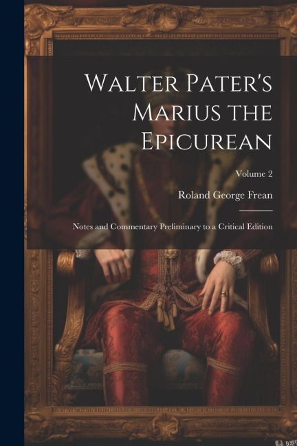 Walter Paters Marius the Epicurean: Notes and Commentary Preliminary to a Critical Edition; Volume 2