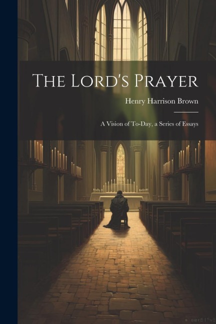 The Lords Prayer; a Vision of To-day, a Series of Essays