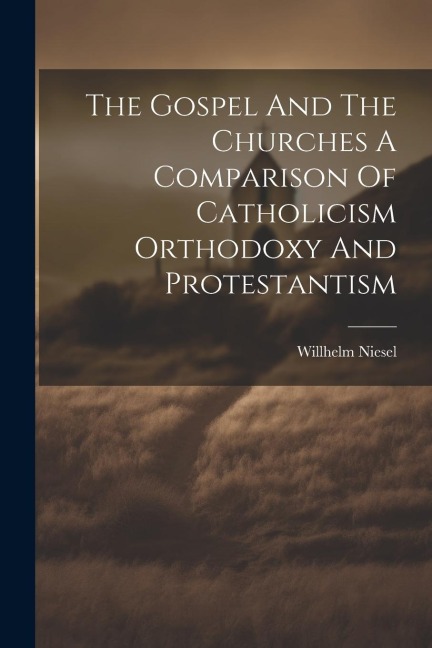The Gospel And The Churches A Comparison Of Catholicism Orthodoxy And Protestantism