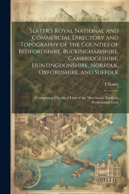 Slaters Royal National and Commercial Directory and Topography of the Counties of Bedfordshire, Buckinghamshire, Cambridgeshire, Huntingdonshire, Nor