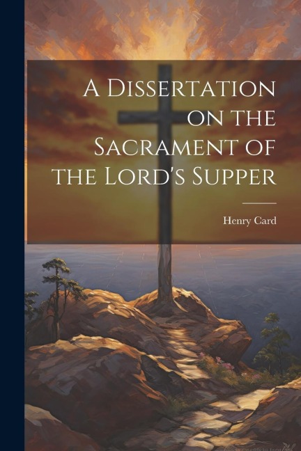 A Dissertation on the Sacrament of the Lords Supper
