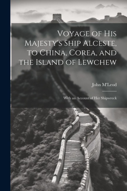 Voyage of His Majestys Ship Alceste, to China, Corea, and the Island of Lewchew: With an Account of Her Shipwreck