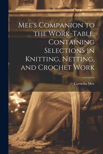 Mees Companion to the Work-Table, Containing Selections in Knitting, Netting, and Crochet Work