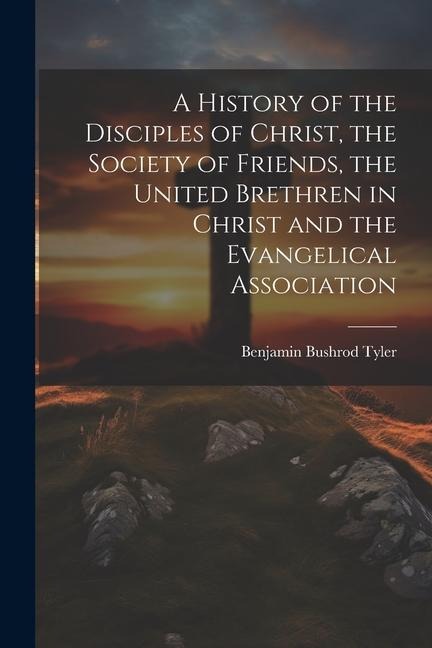 A History of the Disciples of Christ, the Society of Friends, the United Brethren in Christ and the Evangelical Association