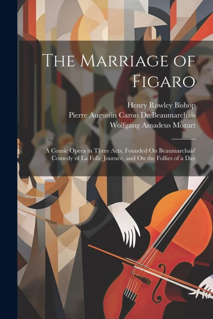 The Marriage of Figaro: A Comic Opera in Three Acts, Founded On Beaumarchais Comedy of La Folle Journée, and On the Follies of a Day