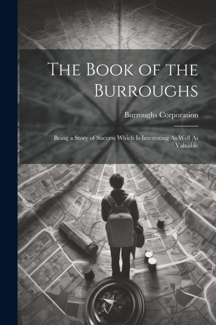 The Book of the Burroughs: Being a Story of Success Which Is Interesting As Well As Valuable