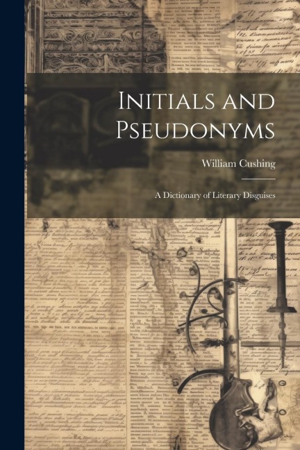 Initials and Pseudonyms: A Dictionary of Literary Disguises
