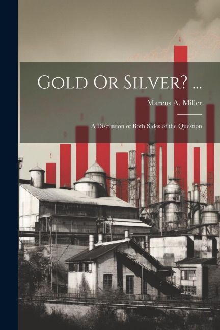 Gold Or Silver? ...: A Discussion of Both Sides of the Question