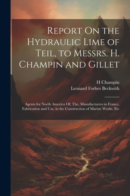 Report On the Hydraulic Lime of Teil, to Messrs. H. Champin and Gillet: Agents for North America Of, The, Manufacturers in France. Fabrication and Use