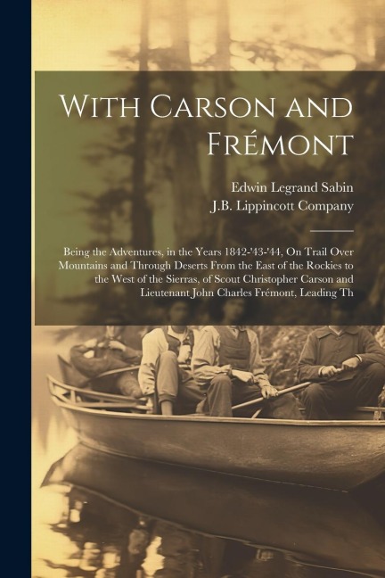 With Carson and Frémont: Being the Adventures, in the Years 1842-43-44, On Trail Over Mountains and Through Deserts From the East of the Rock