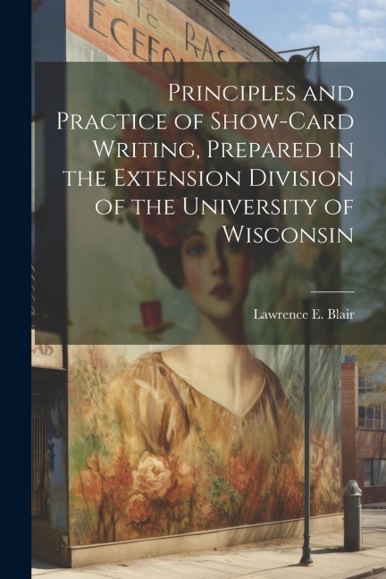 Principles and Practice of Show-Card Writing, Prepared in the Extension Division of the University of Wisconsin