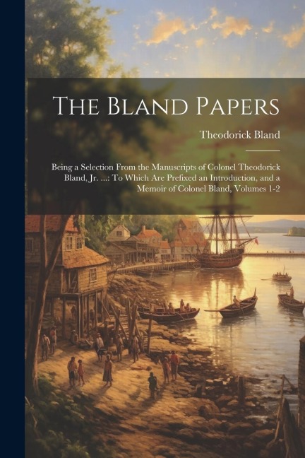 The Bland Papers: Being a Selection From the Manuscripts of Colonel Theodorick Bland, Jr. ...: To Which Are Prefixed an Introduction, an