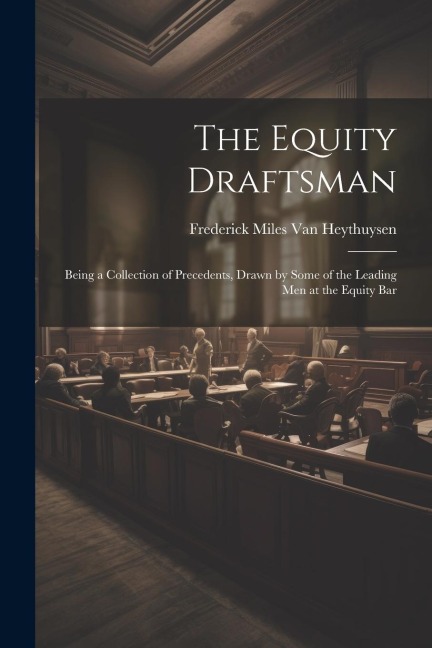 The Equity Draftsman: Being a Collection of Precedents, Drawn by Some of the Leading Men at the Equity Bar