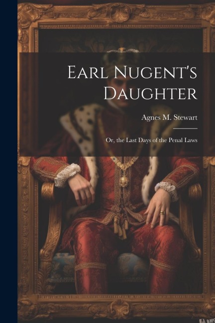 Earl Nugents Daughter; Or, the Last Days of the Penal Laws