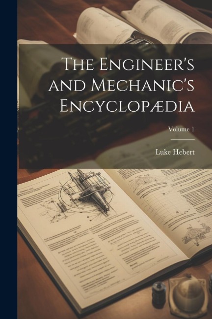 The Engineers and Mechanics Encyclopædia; Volume 1