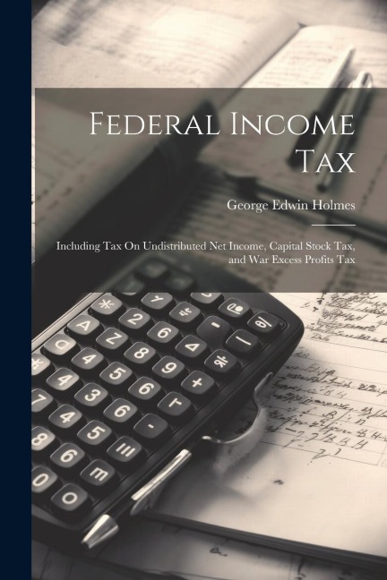 Federal Income Tax: Including Tax On Undistributed Net Income, Capital Stock Tax, and War Excess Profits Tax