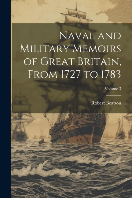 Naval and Military Memoirs of Great Britain, From 1727 to 1783; Volume 3