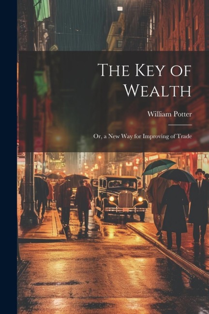 The Key of Wealth: Or, a New Way for Improving of Trade