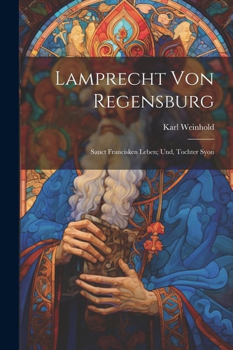 Lamprecht Von Regensburg Sanct Francisken Leben; Und, Tochter Syon