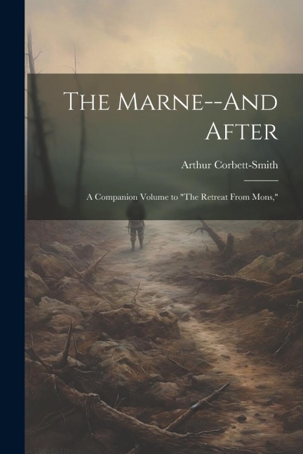 The Marne--And After: A Companion Volume to The Retreat From Mons,