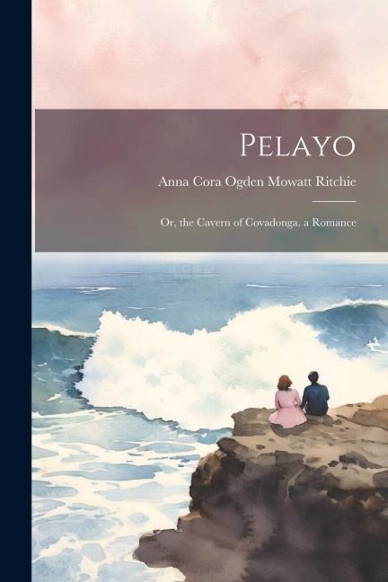 Pelayo: Or, the Cavern of Covadonga. a Romance
